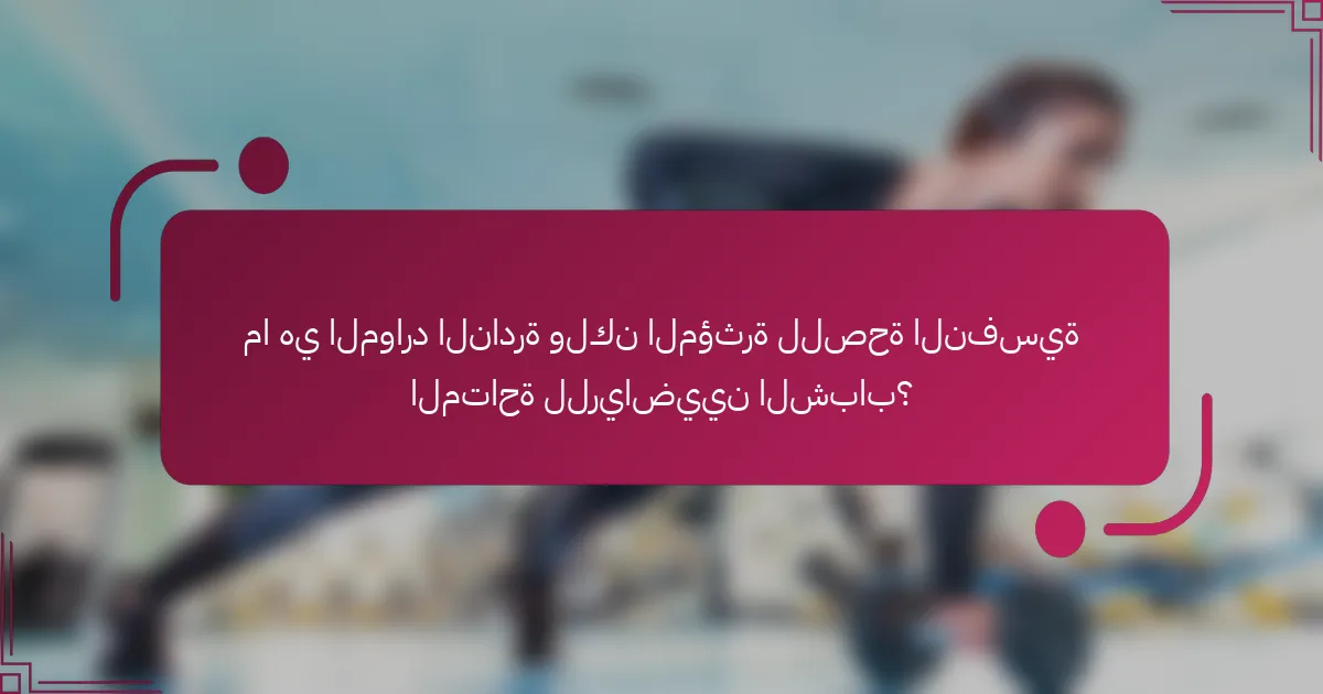 ما هي الموارد النادرة ولكن المؤثرة للصحة النفسية المتاحة للرياضيين الشباب؟