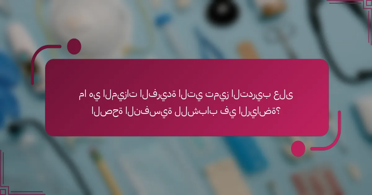 ما هي الميزات الفريدة التي تميز التدريب على الصحة النفسية للشباب في الرياضة؟