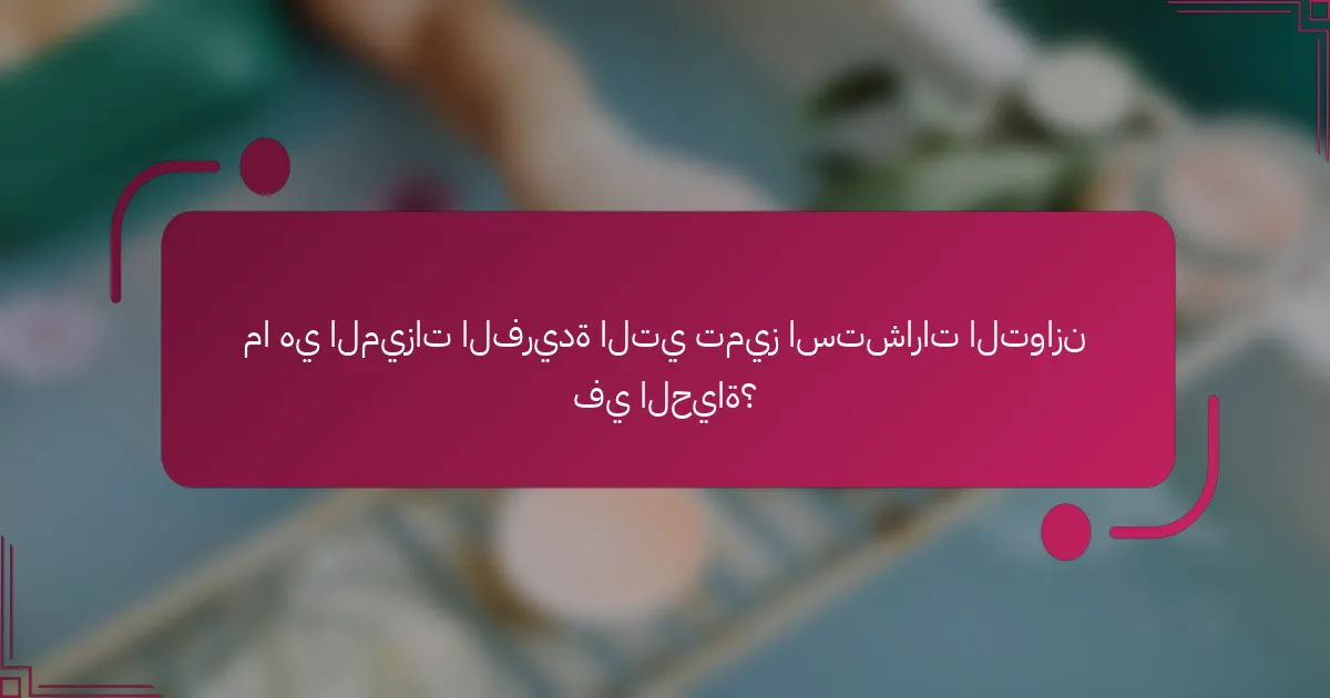 ما هي الميزات الفريدة التي تميز استشارات التوازن في الحياة؟