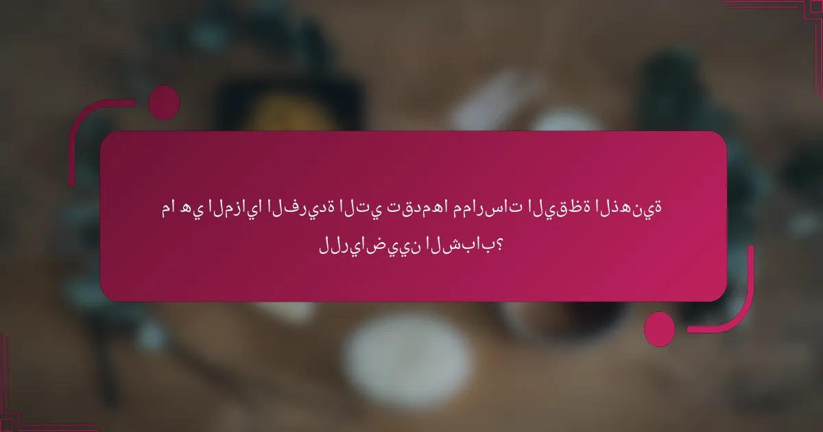 ما هي المزايا الفريدة التي تقدمها ممارسات اليقظة الذهنية للرياضيين الشباب؟