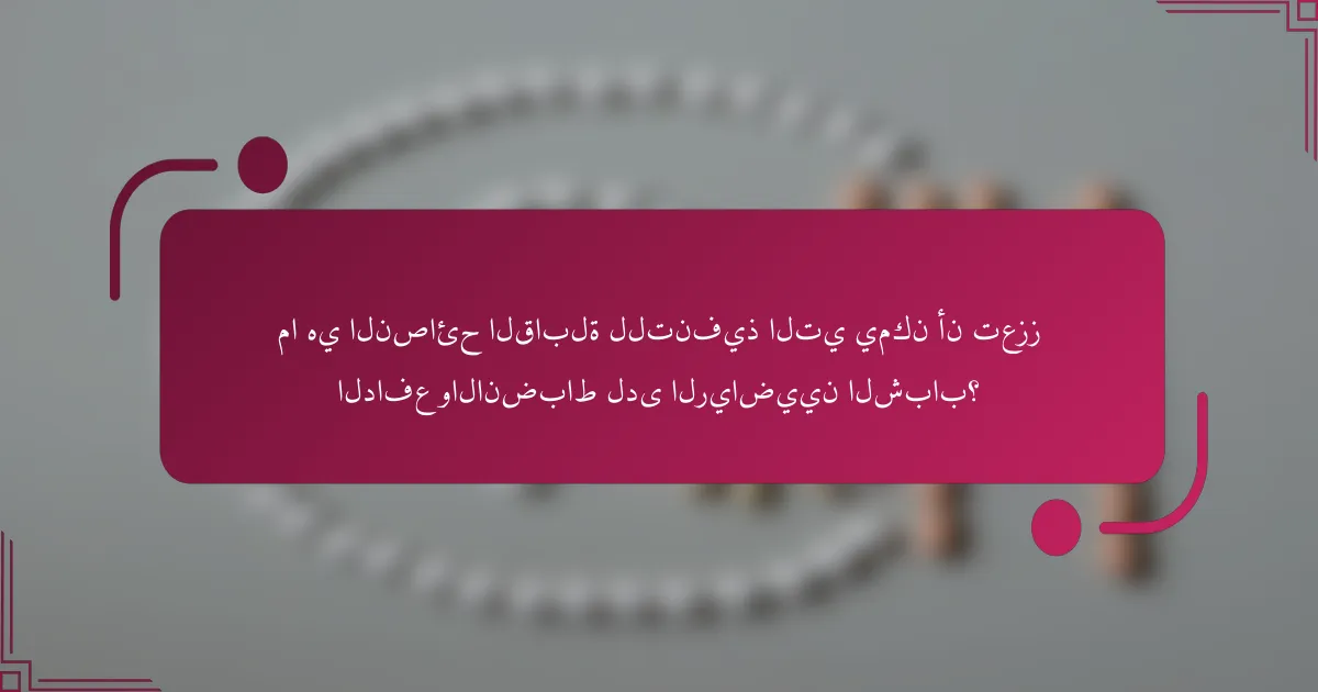 ما هي النصائح القابلة للتنفيذ التي يمكن أن تعزز الدافع والانضباط لدى الرياضيين الشباب؟