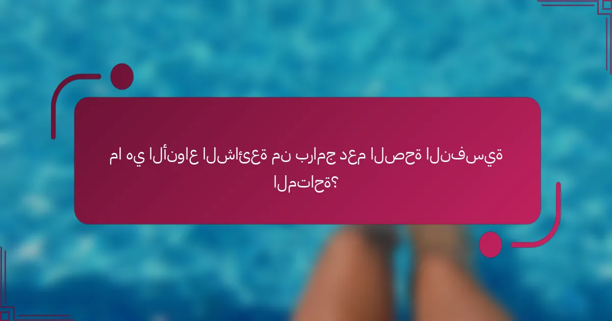 ما هي الأنواع الشائعة من برامج دعم الصحة النفسية المتاحة؟