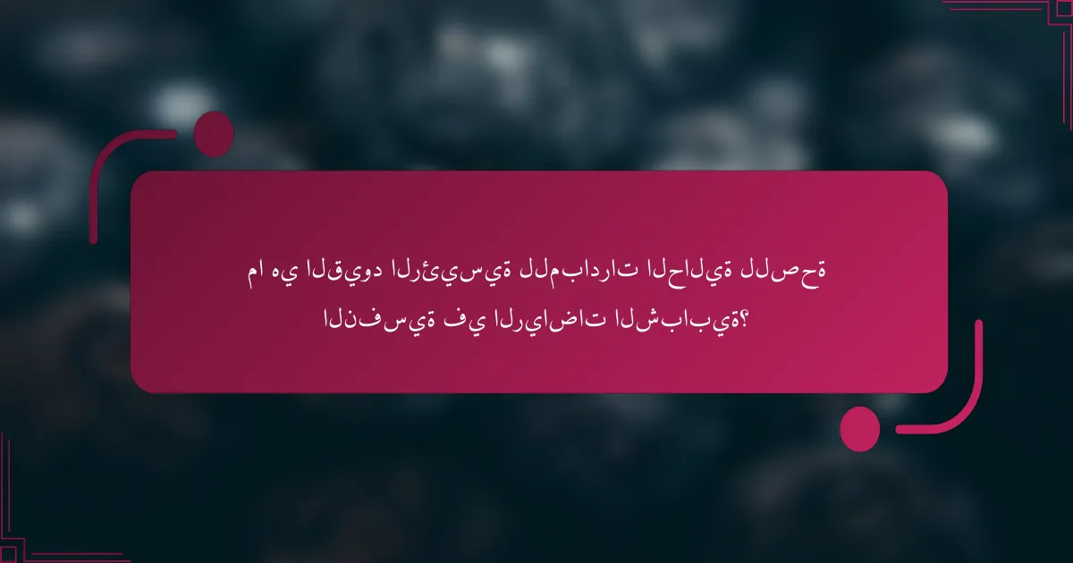 ما هي القيود الرئيسية للمبادرات الحالية للصحة النفسية في الرياضات الشبابية؟