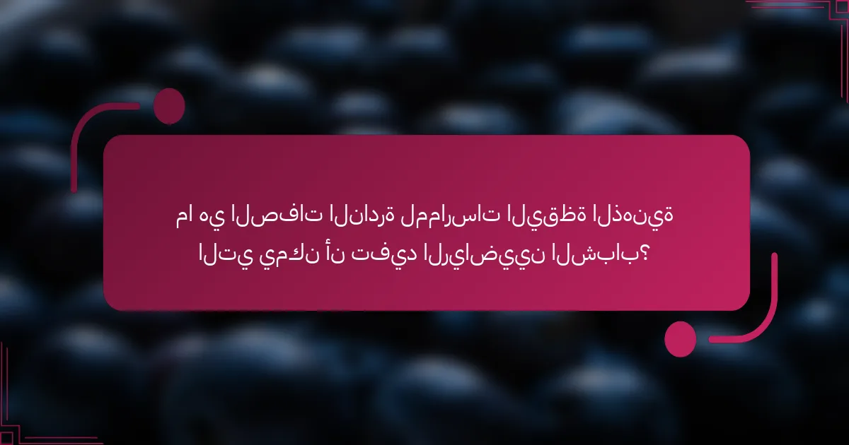 ما هي الصفات النادرة لممارسات اليقظة الذهنية التي يمكن أن تفيد الرياضيين الشباب؟
