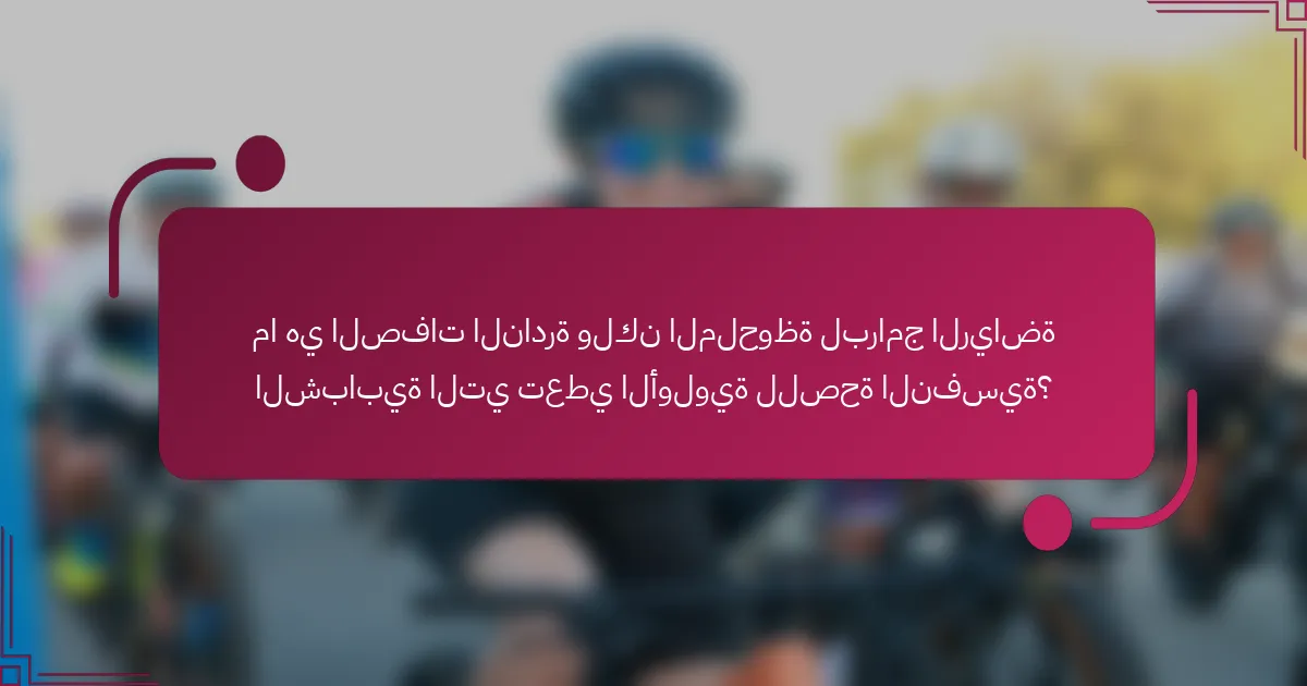 ما هي الصفات النادرة ولكن الملحوظة لبرامج الرياضة الشبابية التي تعطي الأولوية للصحة النفسية؟