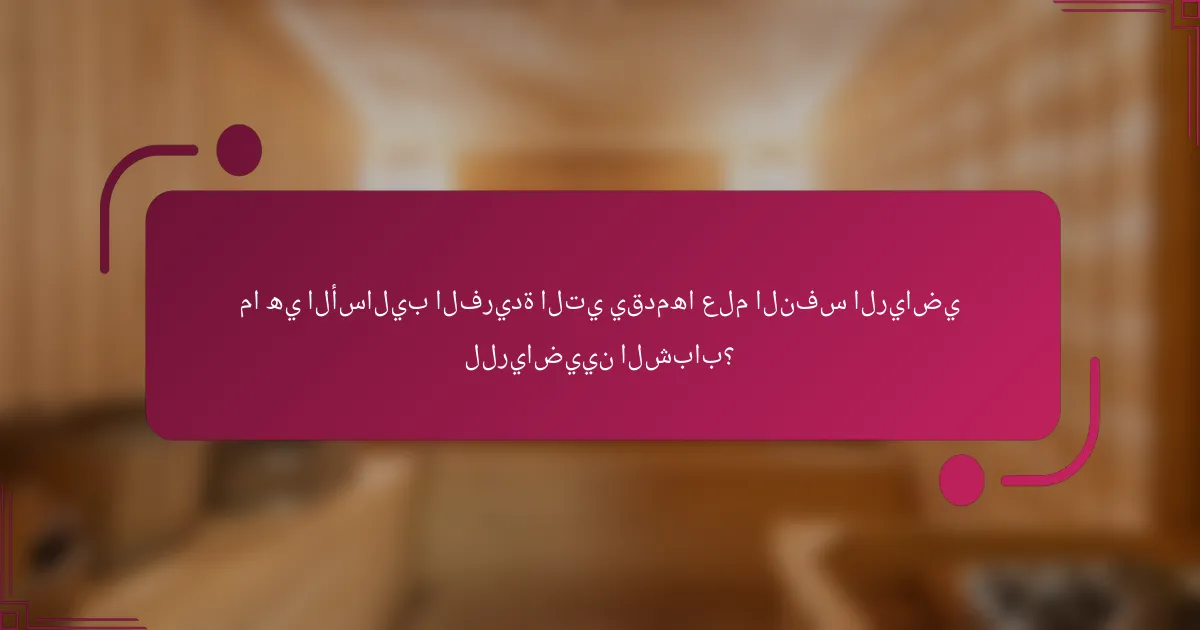 ما هي الأساليب الفريدة التي يقدمها علم النفس الرياضي للرياضيين الشباب؟