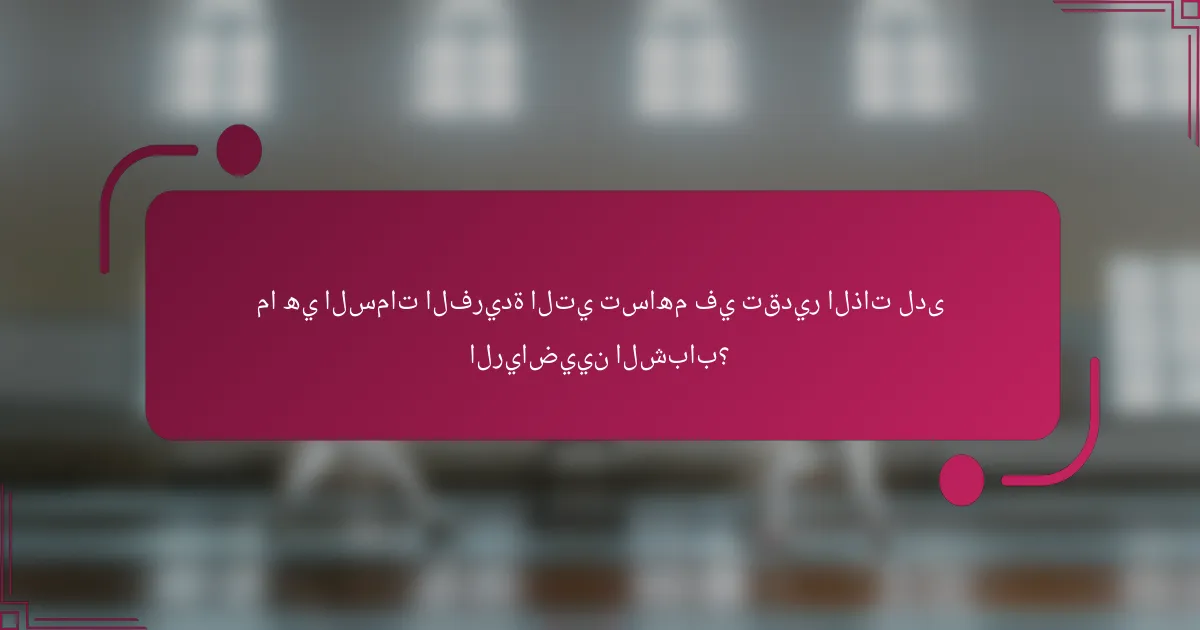 ما هي السمات الفريدة التي تساهم في تقدير الذات لدى الرياضيين الشباب؟