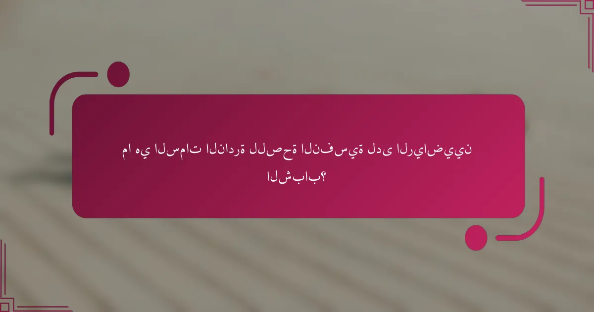 ما هي السمات النادرة للصحة النفسية لدى الرياضيين الشباب؟