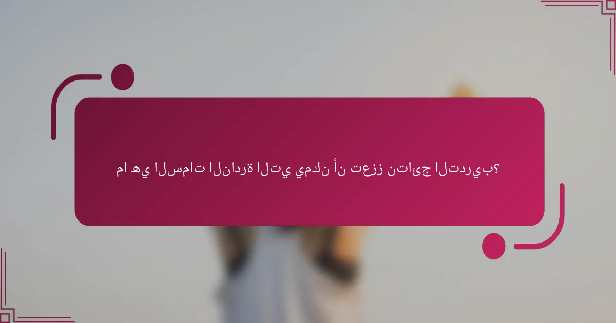 ما هي السمات النادرة التي يمكن أن تعزز نتائج التدريب؟