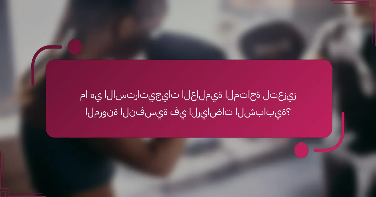 ما هي الاستراتيجيات العالمية المتاحة لتعزيز المرونة النفسية في الرياضات الشبابية؟