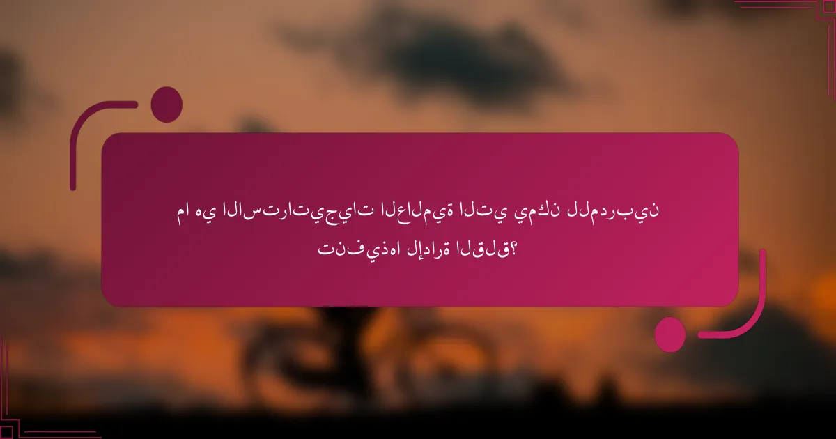 ما هي الاستراتيجيات العالمية التي يمكن للمدربين تنفيذها لإدارة القلق؟