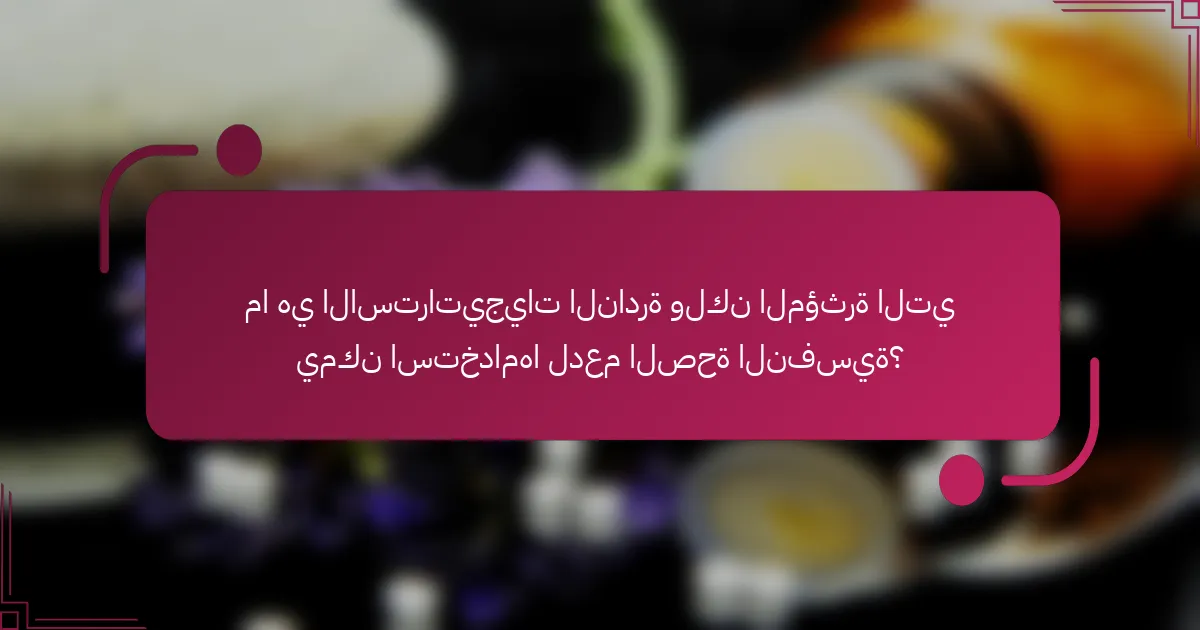 ما هي الاستراتيجيات النادرة ولكن المؤثرة التي يمكن استخدامها لدعم الصحة النفسية؟