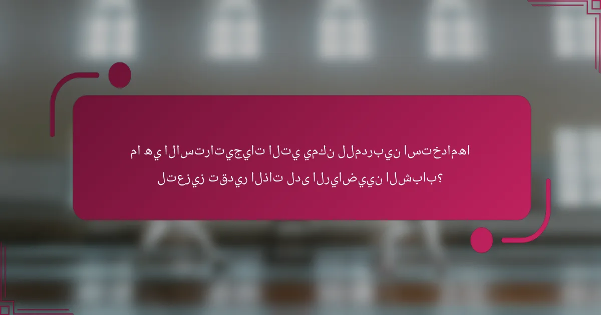 ما هي الاستراتيجيات التي يمكن للمدربين استخدامها لتعزيز تقدير الذات لدى الرياضيين الشباب؟