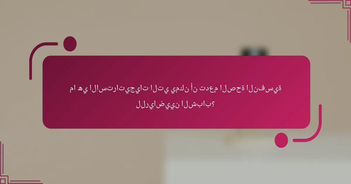 ما هي الاستراتيجيات التي يمكن أن تدعم الصحة النفسية للرياضيين الشباب؟