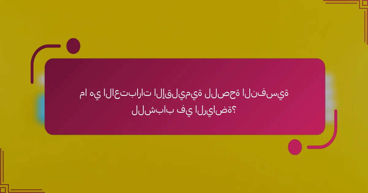 ما هي الاعتبارات الإقليمية للصحة النفسية للشباب في الرياضة؟