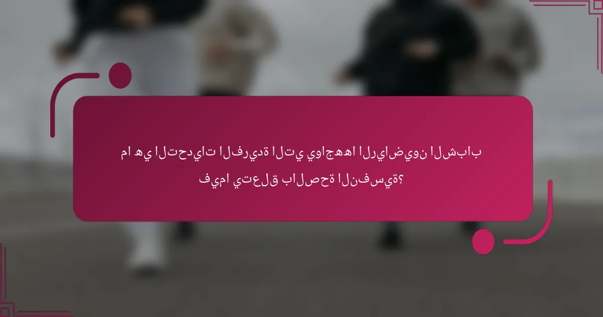 ما هي التحديات الفريدة التي يواجهها الرياضيون الشباب فيما يتعلق بالصحة النفسية؟