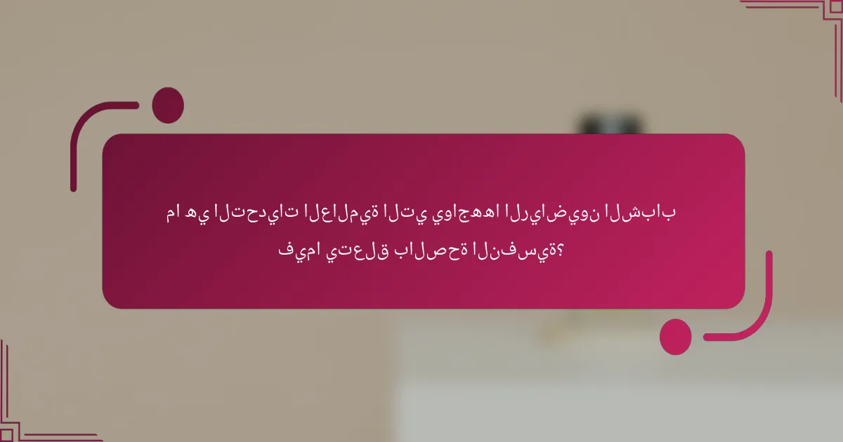 ما هي التحديات العالمية التي يواجهها الرياضيون الشباب فيما يتعلق بالصحة النفسية؟