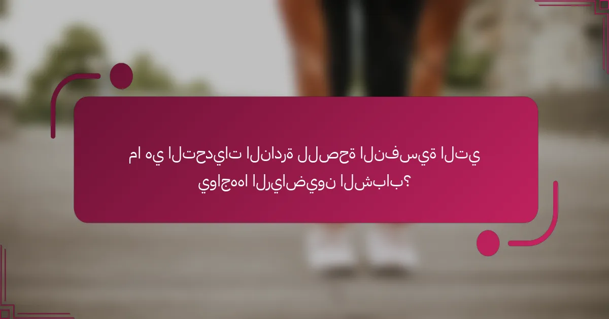 ما هي التحديات النادرة للصحة النفسية التي يواجهها الرياضيون الشباب؟