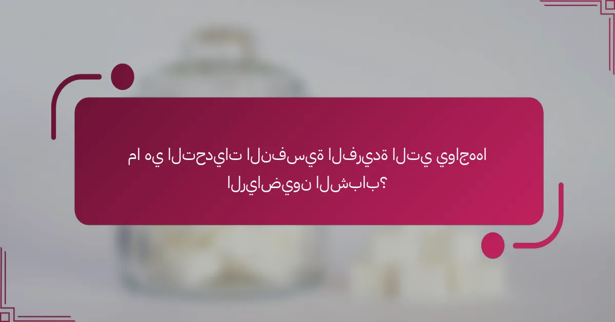 ما هي التحديات النفسية الفريدة التي يواجهها الرياضيون الشباب؟