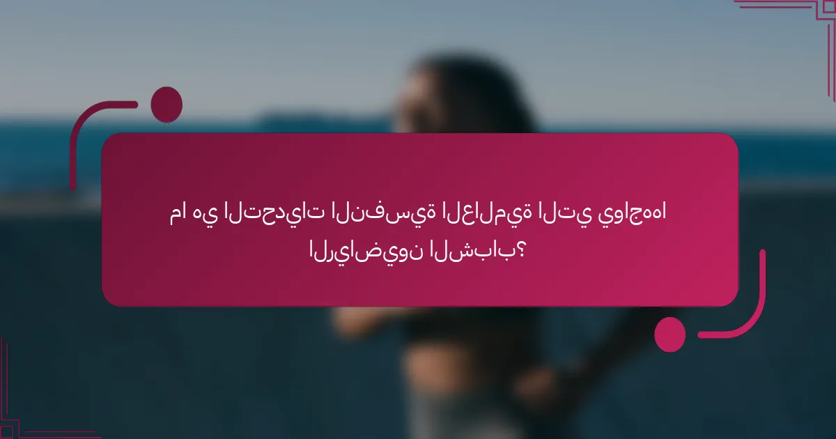 ما هي التحديات النفسية العالمية التي يواجهها الرياضيون الشباب؟