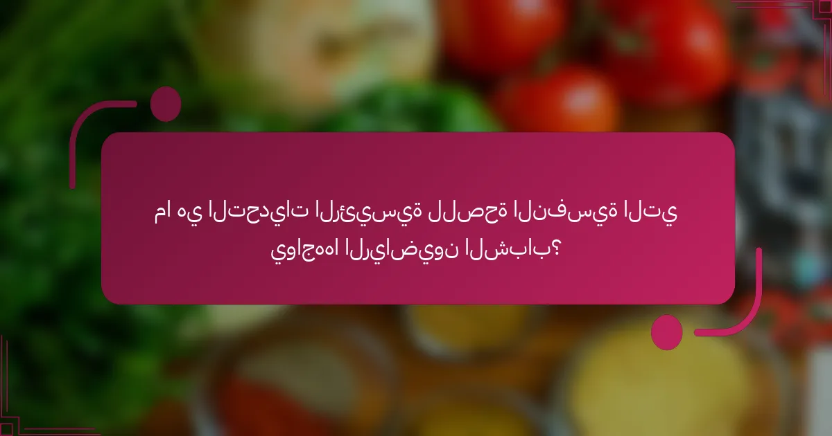 ما هي التحديات الرئيسية للصحة النفسية التي يواجهها الرياضيون الشباب؟