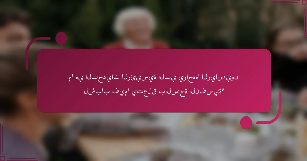 ما هي التحديات الرئيسية التي يواجهها الرياضيون الشباب فيما يتعلق بالصحة النفسية؟