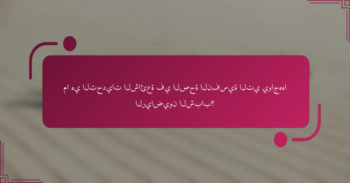 ما هي التحديات الشائعة في الصحة النفسية التي يواجهها الرياضيون الشباب؟