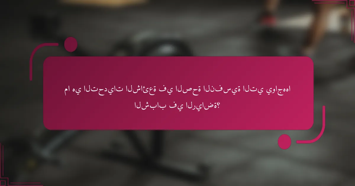 ما هي التحديات الشائعة في الصحة النفسية التي يواجهها الشباب في الرياضة؟