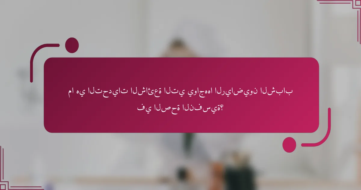 ما هي التحديات الشائعة التي يواجهها الرياضيون الشباب في الصحة النفسية؟