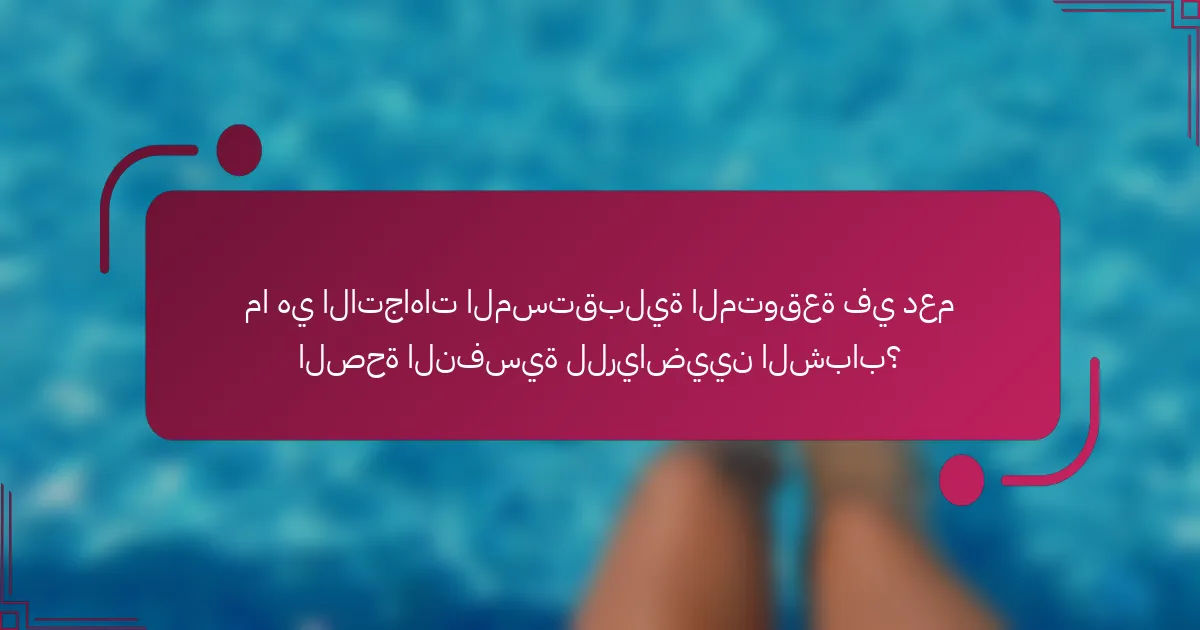 ما هي الاتجاهات المستقبلية المتوقعة في دعم الصحة النفسية للرياضيين الشباب؟