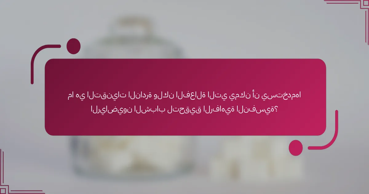 ما هي التقنيات النادرة ولكن الفعالة التي يمكن أن يستخدمها الرياضيون الشباب لتحقيق الرفاهية النفسية؟