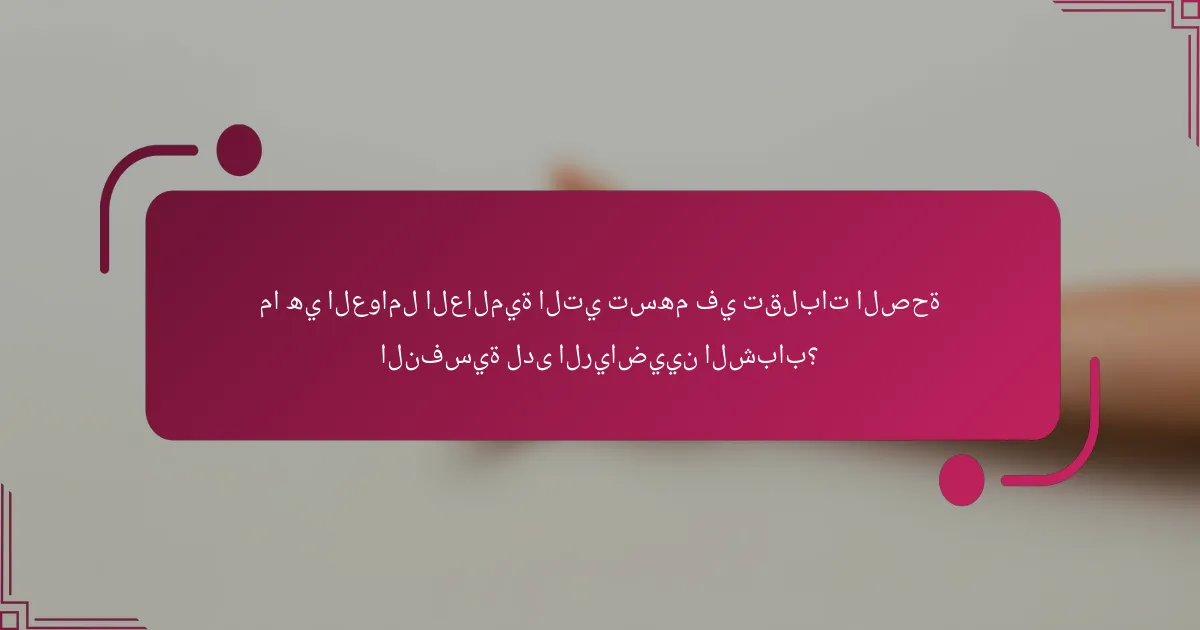 ما هي العوامل العالمية التي تسهم في تقلبات الصحة النفسية لدى الرياضيين الشباب؟