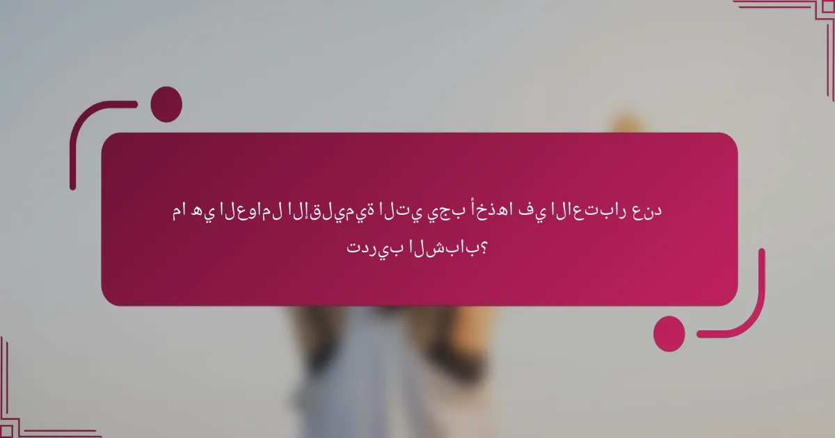 ما هي العوامل الإقليمية التي يجب أخذها في الاعتبار عند تدريب الشباب؟