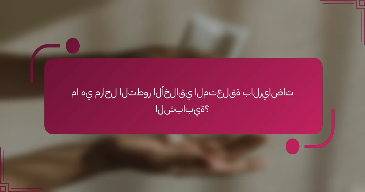 ما هي مراحل التطور الأخلاقي المتعلقة بالرياضات الشبابية؟