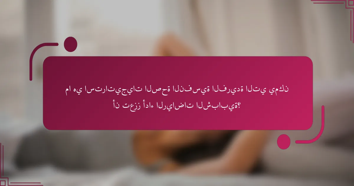 ما هي استراتيجيات الصحة النفسية الفريدة التي يمكن أن تعزز أداء الرياضات الشبابية؟