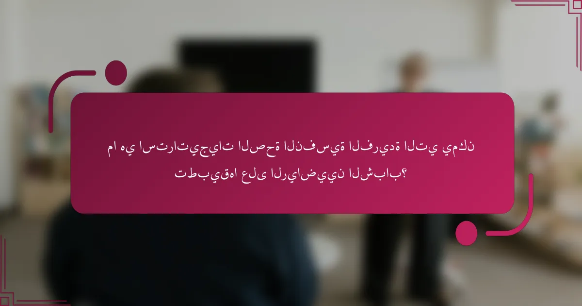 ما هي استراتيجيات الصحة النفسية الفريدة التي يمكن تطبيقها على الرياضيين الشباب؟