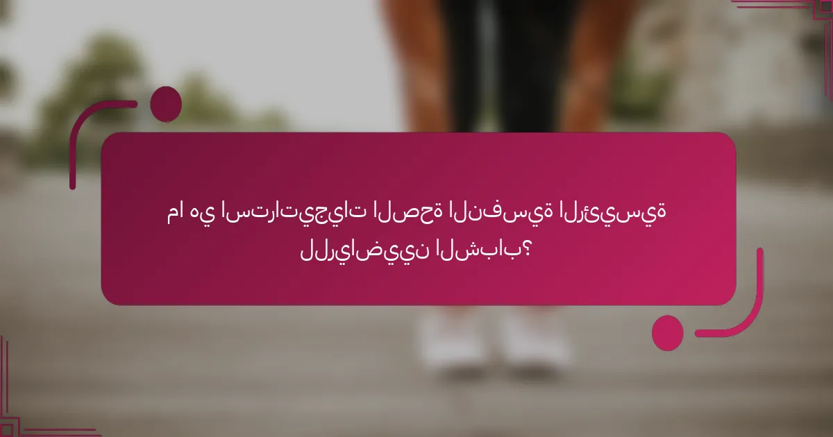 ما هي استراتيجيات الصحة النفسية الرئيسية للرياضيين الشباب؟