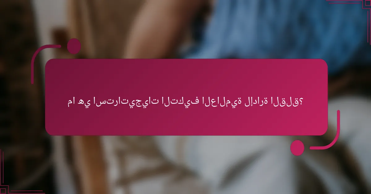 ما هي استراتيجيات التكيف العالمية لإدارة القلق؟