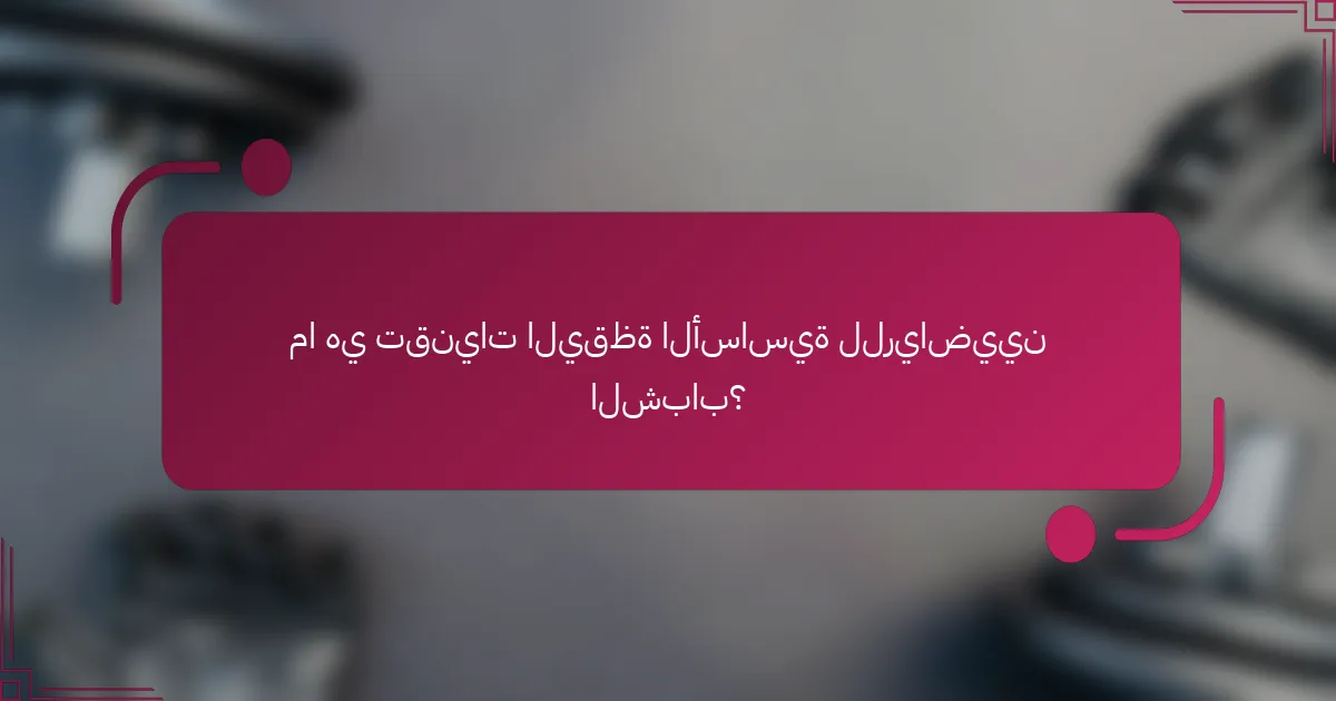 ما هي تقنيات اليقظة الأساسية للرياضيين الشباب؟