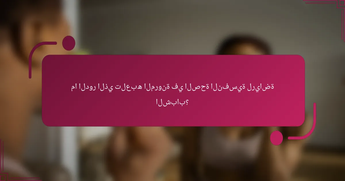 ما الدور الذي تلعبه المرونة في الصحة النفسية لرياضة الشباب؟